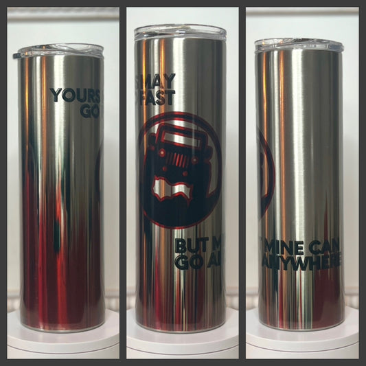 “Yours May Go Fast, But Mine Will Go Anywhere” 30oz Skinny Clear Stainless Steel Tumbler / Cup